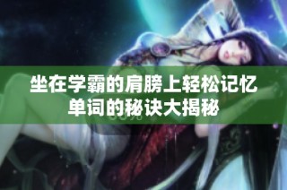 坐在学霸的肩膀上轻松记忆单词的秘诀大揭秘