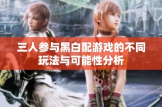 三人参与黑白配游戏的不同玩法与可能性分析