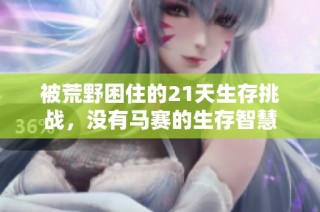 被荒野困住的21天生存挑战，没有马赛的生存智慧