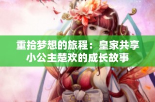 重拾梦想的旅程：皇家共享小公主楚欢的成长故事