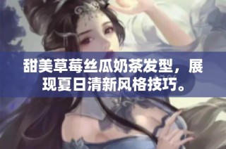 甜美草莓丝瓜奶茶发型，展现夏日清新风格技巧。