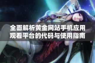 全面解析黄金网站手机应用观看平台的代码与使用指南
