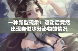 一种新型现象：运动后竟然出现类似水分泌物的情况