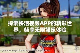探索快活视频APP的精彩世界，畅享无限娱乐体验