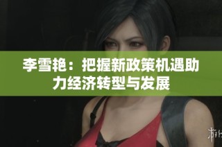 李雪艳：把握新政策机遇助力经济转型与发展