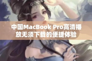 中国MacBook Pro高清播放无须下载的便捷体验