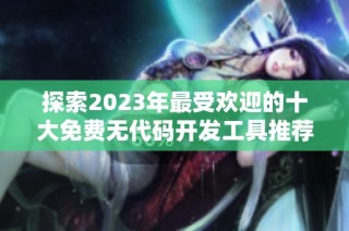探索2023年最受欢迎的十大免费无代码开发工具推荐