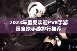 2023年最受欢迎PVE手游及全球手游排行推荐