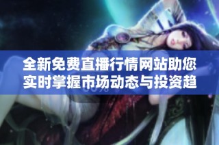全新免费直播行情网站助您实时掌握市场动态与投资趋势
