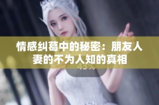 情感纠葛中的秘密：朋友人妻的不为人知的真相