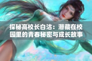 探秘高校长白沽：潜藏在校园里的青春秘密与成长故事
