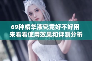 69种精华液究竟好不好用 来看看使用效果和评测分析