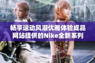 畅享运动风潮优雅体验成品网站提供的Nike全新系列