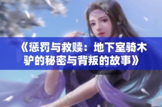 《惩罚与救赎：地下室骑木驴的秘密与背叛的故事》