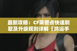 最新攻略：CF荣誉点快速刷取及升级规则详解【鸿运手游网】