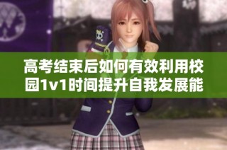 高考结束后如何有效利用校园1v1时间提升自我发展能力