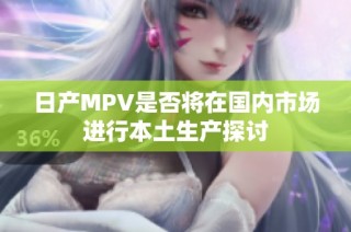 日产MPV是否将在国内市场进行本土生产探讨