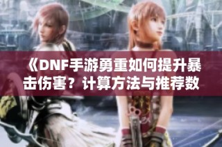 《DNF手游勇重如何提升暴击伤害？计算方法与推荐数值解析》