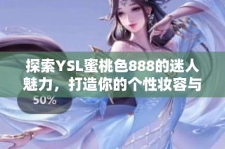 探索YSL蜜桃色888的迷人魅力，打造你的个性妆容与时尚风格