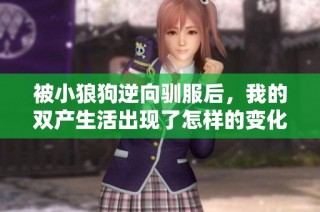 被小狼狗逆向驯服后，我的双产生活出现了怎样的变化和挑战