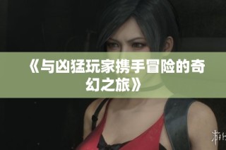 《与凶猛玩家携手冒险的奇幻之旅》