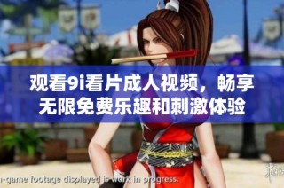 观看9i看片成人视频，畅享无限免费乐趣和刺激体验