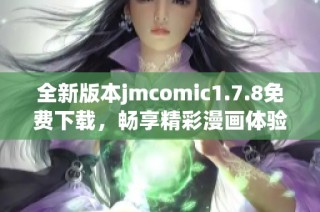 全新版本jmcomic1.7.8免费下载，畅享精彩漫画体验与全新功能升级