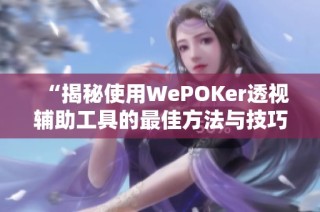 “揭秘使用WePOKer透视辅助工具的最佳方法与技巧”