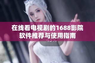 在线看电视剧的1688影院软件推荐与使用指南