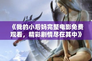 《我的小后妈完整电影免费观看，精彩剧情尽在其中》