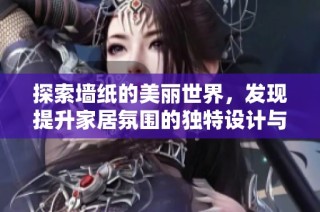 探索墙纸的美丽世界，发现提升家居氛围的独特设计与灵感