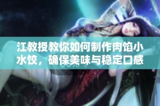 江教授教你如何制作肉馅小水饺，确保美味与稳定口感