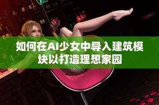 如何在AI少女中导入建筑模块以打造理想家园