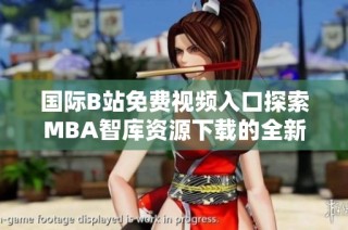 国际B站免费视频入口探索MBA智库资源下载的全新体验