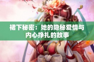 裙下秘密：她的隐秘爱情与内心挣扎的故事
