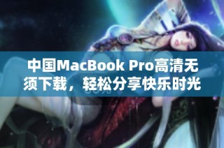 中国MacBook Pro高清无须下载，轻松分享快乐时光