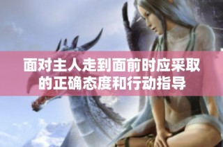 面对主人走到面前时应采取的正确态度和行动指导