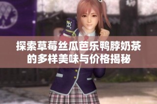 探索草莓丝瓜芭乐鸭脖奶茶的多样美味与价格揭秘