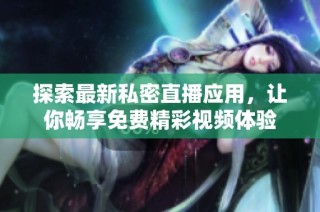 探索最新私密直播应用，让你畅享免费精彩视频体验