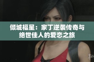 倾城福星：家丁逆袭传奇与绝世佳人的爱恋之旅