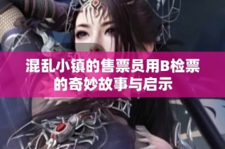混乱小镇的售票员用B检票的奇妙故事与启示
