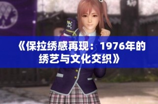 《保拉绣感再现：1976年的绣艺与文化交织》