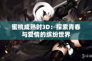蜜桃成熟时3D：探索青春与爱情的缤纷世界