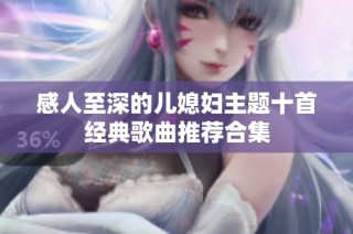感人至深的儿媳妇主题十首经典歌曲推荐合集