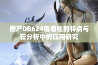 国产DB624色谱柱的特点与在分析中的应用研究