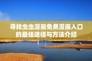 寻找虫虫漫画免费漫画入口的最佳途径与方法介绍