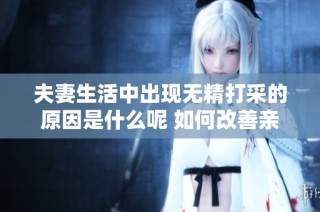 夫妻生活中出现无精打采的原因是什么呢 如何改善亲密关系呢