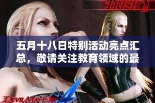 五月十八日特别活动亮点汇总，敬请关注教育领域的最新动态与发展