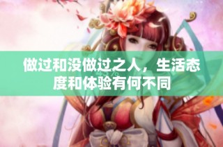 做过和没做过之人，生活态度和体验有何不同