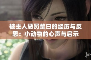 被主人惩罚整日的经历与反思：小动物的心声与启示